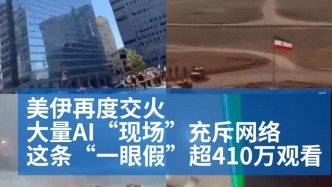 明查｜美伊交火AI“现场”充斥网络，爆火视频“一眼假”