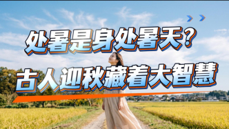 处暑是身处暑天？立秋后为何还这么热？古人迎秋藏着大智慧！