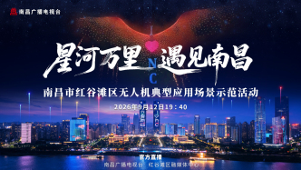 直播丨“星河万里・遇见南昌”，南昌市红谷滩区无人机典型应用场景示范活动