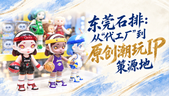单项冠军县，何以扛打｜东莞石排：从“代工厂”到原创潮玩IP策源地