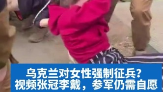 明查｜乌克兰对女性强制征兵？视频张冠李戴，参军仍需自愿