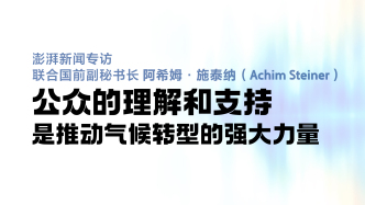 专访联合国前副秘书长施泰纳：公众的理解和支持，是推动气候转型的强大力量