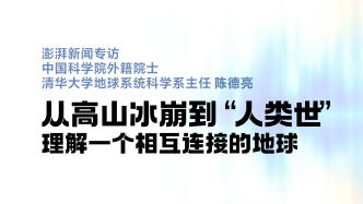 专访陈德亮院士：从高山冰崩到“人类世”，理解一个相互连接的地球