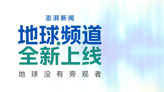 澎湃新闻·地球频道全新上线：气候变化不再是远方新闻，而是此刻日常