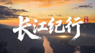 《长江纪行》一江碧水向东流，一部时代的绿色宣言
