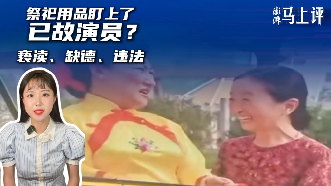 马上评丨祭祀用品盯上了已故演员?亵渎、缺德、违法
