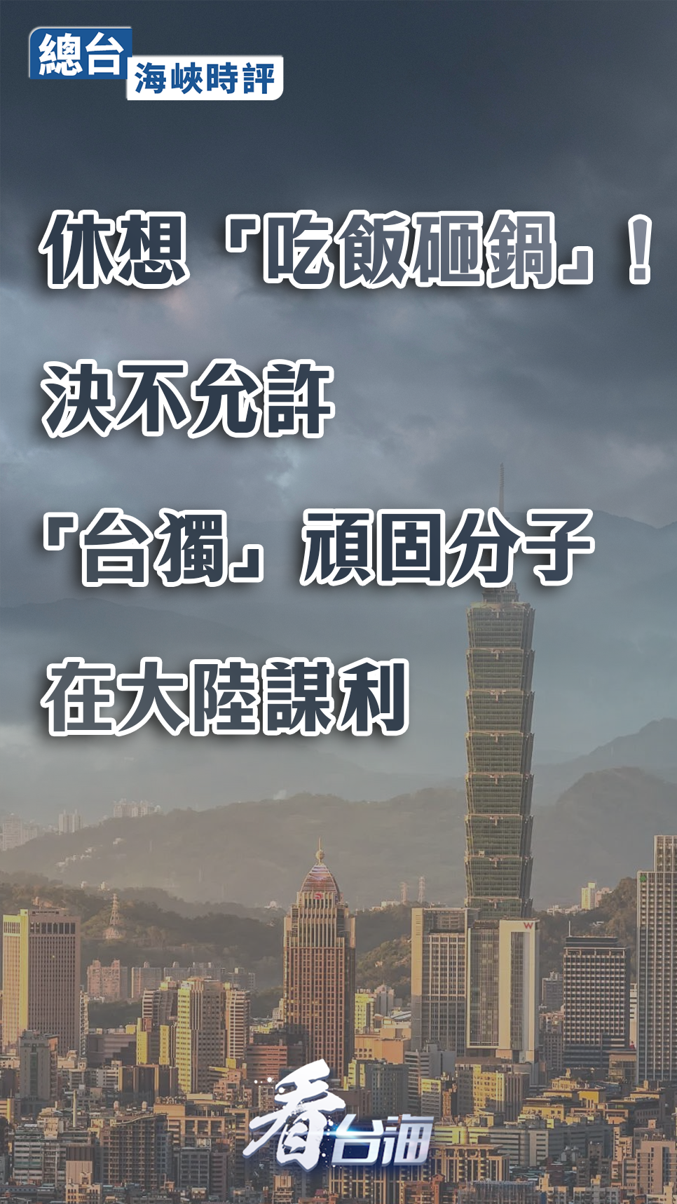 总台海峡时评：休想“吃饭砸锅”！决不允许“台独”顽固分子在大陆谋利