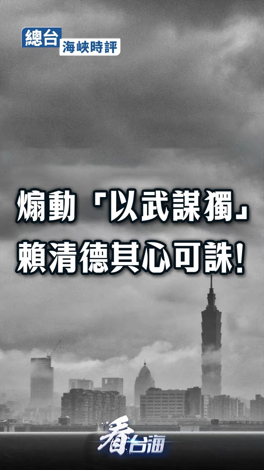 总台海峡时评：煽动“以武谋独”，赖清德其心可诛！