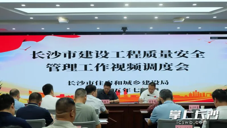长沙召开工程质量安全调度会，要求开展安全隐患大排查大整治