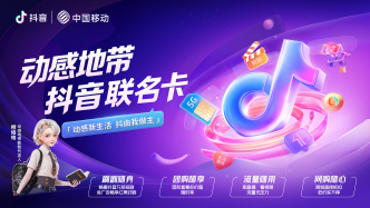 抖音与中国移动合作：推出联名卡打造数字新经济