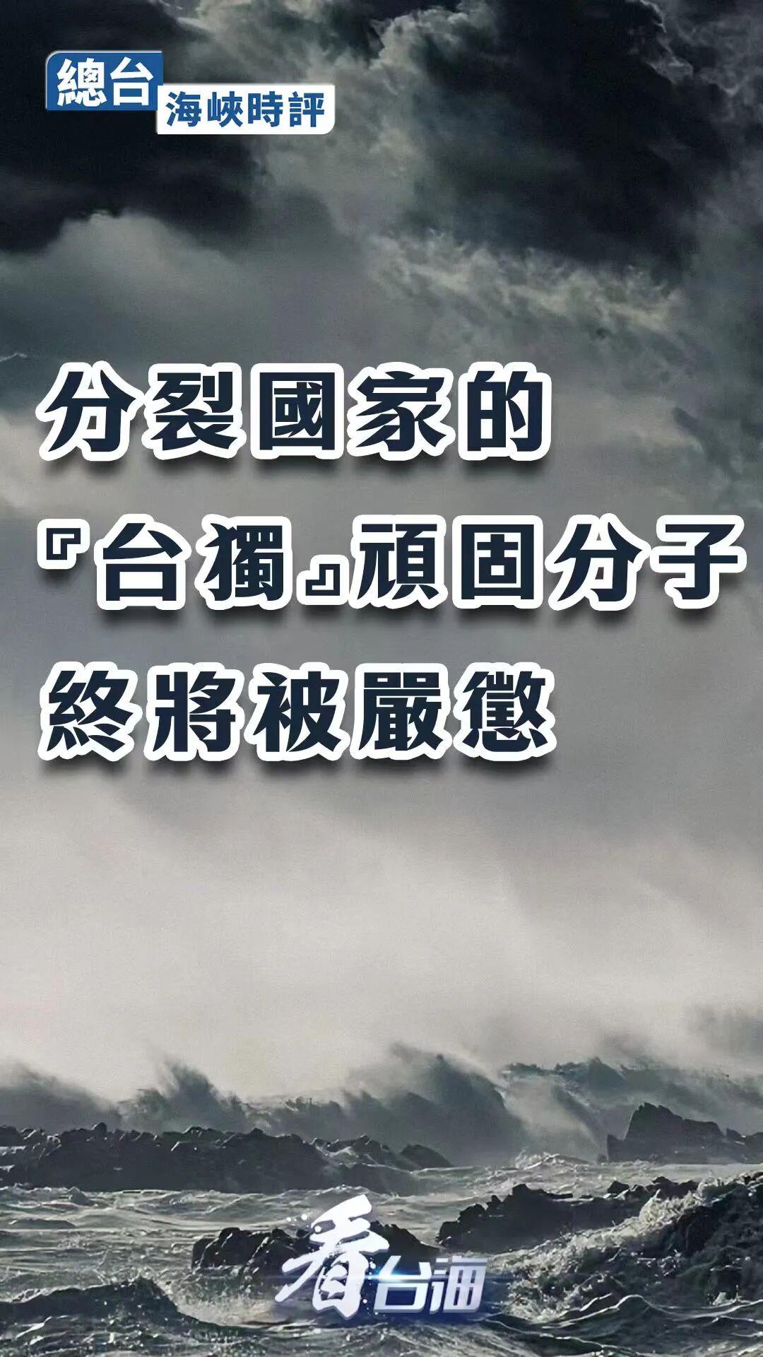 总台海峡时评:分裂国家的“台独”顽固分子终将被严惩