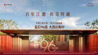 三批次96席载誉加推，外滩元境Ⅱ期演绎“超四代风貌洋房”收官答卷
