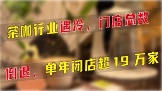 茶咖行業(yè)門店總數(shù)減少，單年關(guān)店超19萬家