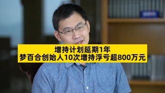 增持計劃延期1年，夢百合創始人10次增持浮虧超800萬元