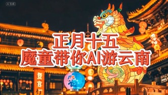 今年元宵節來點不一樣的？魔童帶你AI游云南啦！