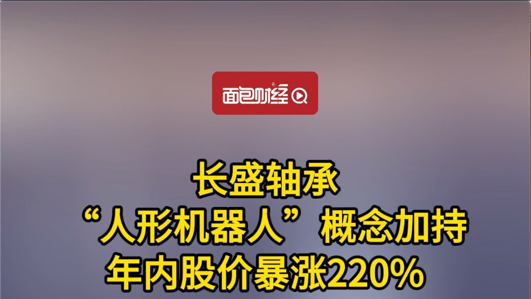 长盛轴承  “人形机器人”概念加持，年内股价暴涨220%
