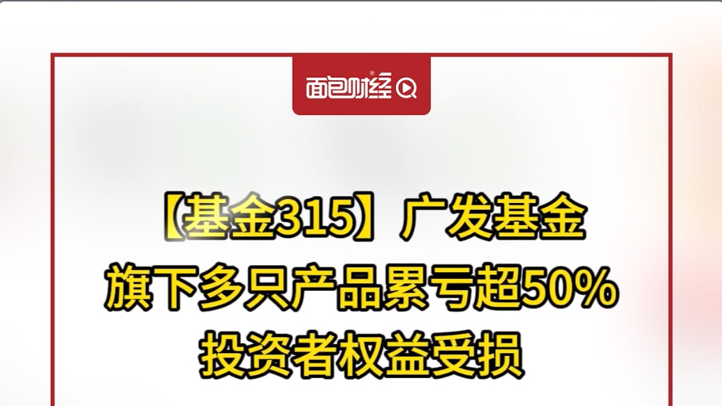 【基金315】廣發基金:旗下多只產品累虧超50%,投資者權益受損