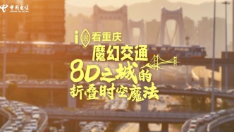 電信科技賦能山城出行，帶您體驗8D城市里折疊時空的魔法！
