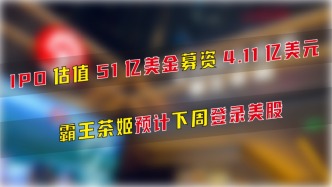 IPO估值51億美金，募資4.11億美元，霸王茶姬預計這周登陸美股