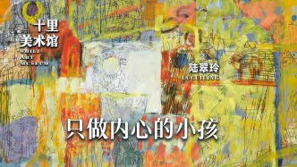 十里美術館丨陸翠玲·只做內心的小孩