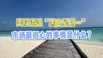 美股遭遇“黑色星期一”，市場最擔心的事情是什么？