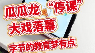 瓜瓜龍“停課”大戲落幕，字節(jié)的教育夢有點(diǎn)“涼涼”？