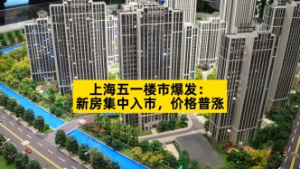 上海五一樓市爆發：新房集中入市，價格普漲