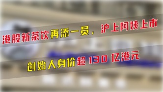 港股新茶饮再添一员，沪上阿姨上市，创始人身价超130亿港元
