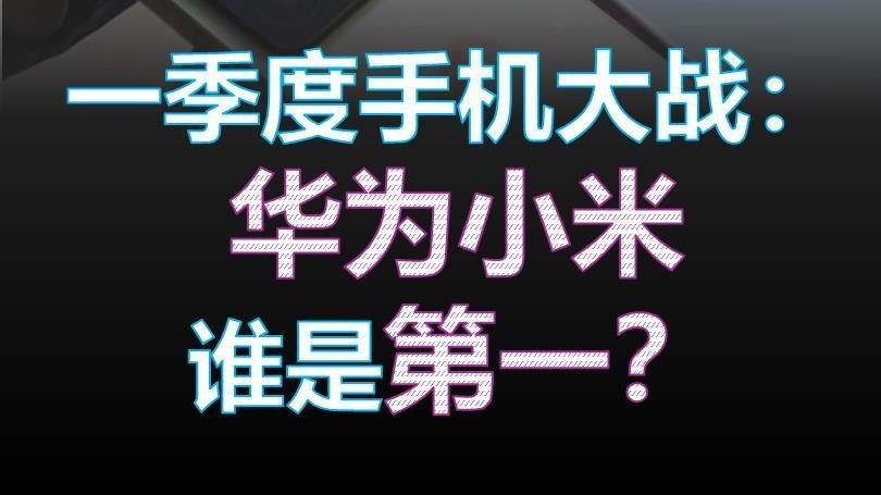 一季度手机大战:华为小米谁是第一?