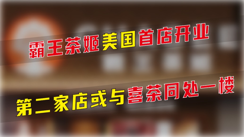 霸王茶姬美國首店開業(yè)，第二家店或與喜茶同處一樓