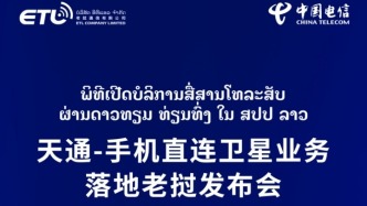 中國電信手機(jī)直連衛(wèi)星業(yè)務(wù)走向海外 落地老撾發(fā)布會5月16日舉行