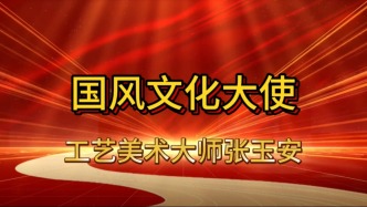 人物 | 国风文化大使：工艺美术家张玉安