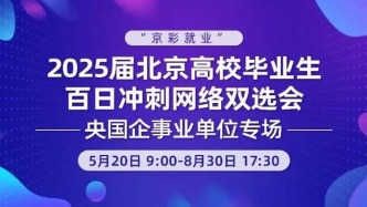 “京彩就业”2025届北京高校毕业生百日冲刺网络双选会——央国企事业单位专场