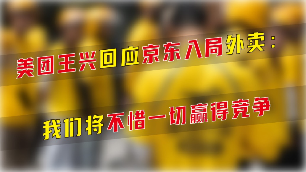 美團王興回應京東入局外賣:我們將不惜一切贏得競爭