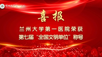蘭州大學第一醫院榮獲第七屆“全國文明單位”稱號