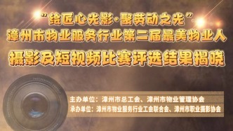 “繪匠心光影·聚勞動之光”漳州市物業(yè)服務(wù)行業(yè)第二屆最美物業(yè)人攝影及短視頻比賽評獎結(jié)果揭曉
