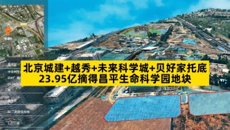 四家房企聯(lián)合體，23.95億摘得昌平生命科學(xué)園地塊