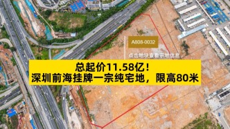 總起價11.58億，深圳前海掛牌一宗純宅地，限高80米