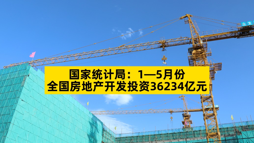 國家統(tǒng)計(jì)局:1-5月份全國房地產(chǎn)開發(fā)投資36234億元