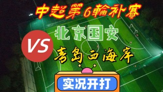 中超第6輪補(bǔ)賽！北京國安VS青島西海岸！