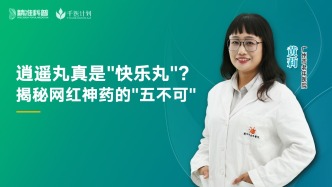 逍遙丸真是“快樂丸”？揭秘網(wǎng)紅神藥的“五不可”