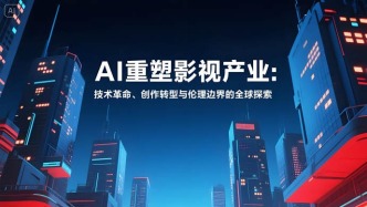 AI重塑影视产业：技术革命、创作转型与伦理边界的全球探索