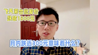 飛天茅臺(tái)批發(fā)價(jià)跌破1800元，月內(nèi)跌近300元意味著什么？