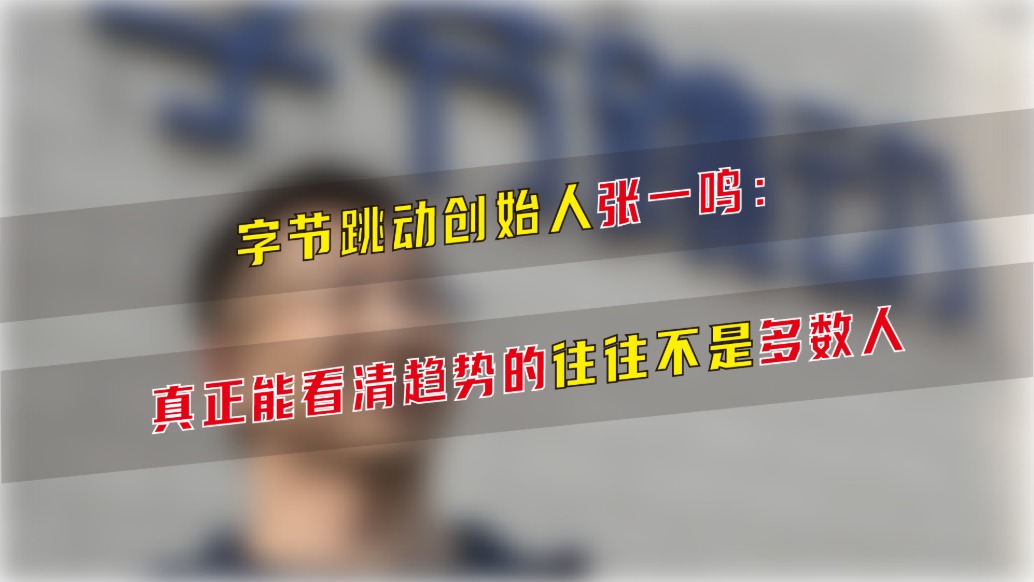 字節(jié)跳動創(chuàng)始人張一鳴:真正能看清趨勢的往往不是多數(shù)人