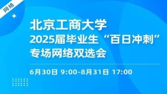 【岗位直推】6月30日-8月31日，北京工商大学2025届毕业生“百日冲刺”专场网络双选会