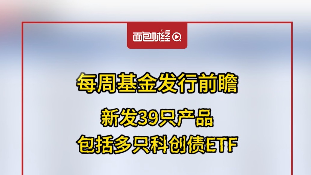 每周基金发行前瞻:新发39只产品,包括多只科创债ETF_澎湃号·湃客_澎湃新闻-The Paper