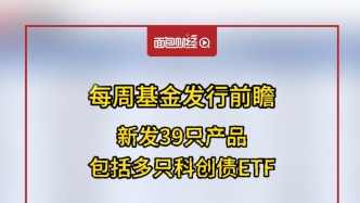 每周基金发行前瞻：新发39只产品，包括多只科创债ETF