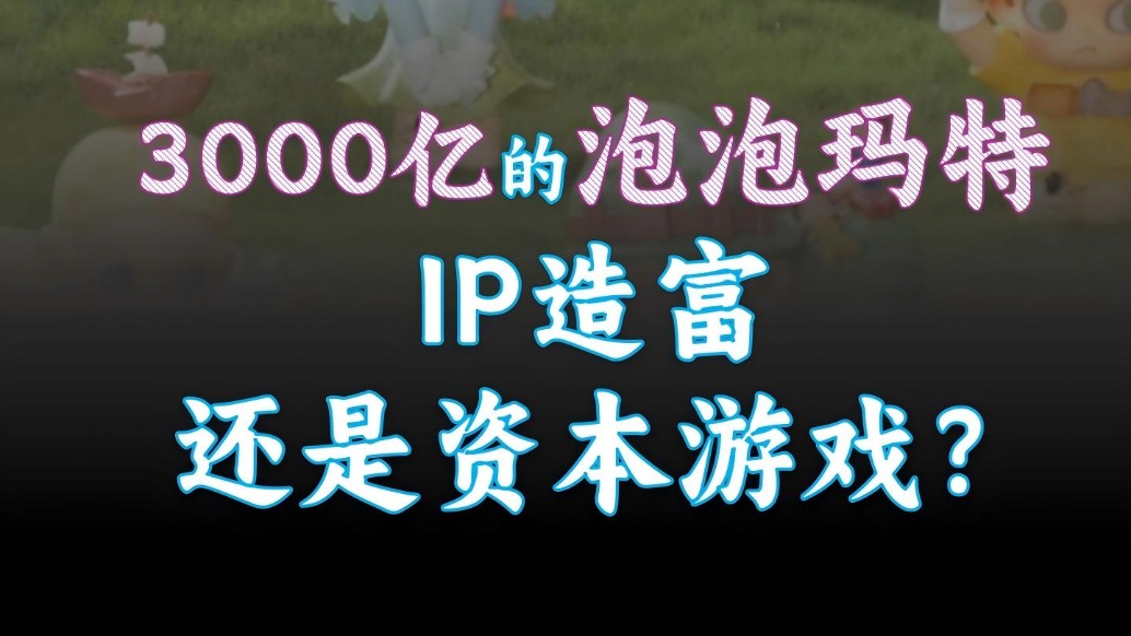 3000亿的泡泡玛特：IP造富还是资本游戏？