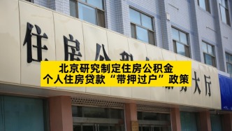 北京：研究制定住房公積金個人住房貸款“帶押過戶”政策