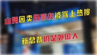 山姆因卖好丽友被骂上热搜，新总裁仍是外国人